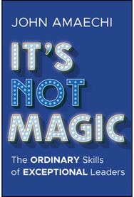 Its Not Magic: The Ordinary Skills of Exceptional Leaders