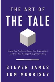 Art of the Tale Engage Your Audience, Elevate Your Organization, and Share Your Message Through Storytelling