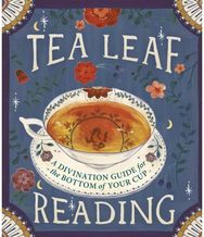 Tea Leaf Reading: A Divination Guide for the Bottom of Your Cup A Divination Guide for the Bottom of Your Cup