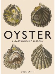 Oyster: A Gastronomic History (with Recipes) A Gastronomic History (with Recipes)
