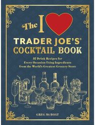 I Love Trader Joes(R) Cocktail Book: 52 Drink Recipes for Every Occasion, Using Ingredients from the World's Greatest Grocery Store Every Occasion, Using Ingredients from the World's Greatest Grocery Store