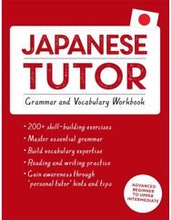 Japanese Tutor: Grammar and Vocabulary Workbook (Learn Japanese with Teach Yourself): Advanced beginner to upper intermediate course upper intermediate course