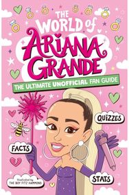 World of Ariana Grande: The Ultimate Unofficial Fan Guide Packed with Facts, Stats and Quizzes Unofficial Fan Guide Packed with Facts, Stats and Quizzes