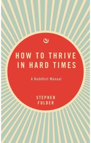 How to Thrive in Hard Times: A Buddhist Manual A Buddhist Manual