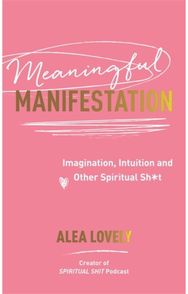 Meaningful Manifestation: Imagination, Intuition and Other Spiritual Sh*t Imagination, Intuition and Other Spiritual Sh*t
