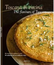 Toscana in Cucina - The flavours of Tuscany: 80 ricette della tradizione (e non) - 80 traditional and non-traditional recipes tradizione (e non) - 80 traditional and non-traditional recipes
