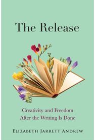 Release: Creativity and Freedom After the Writing Is Done Creativity and Freedom After the Writing Is Done