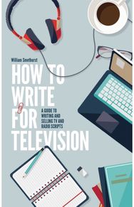How To Write For Television 7th Edition: A guide to writing and selling TV and radio scripts and selling TV and radio scripts