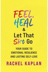Feel, Heal, and Let That Sh*t Go: Your Guide to Emotional Resilience and Lasting Self-Love Emotional Resilience and Lasting Self-Love