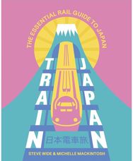 Train Japan: The Essential Rail Guide to Japan The Essential Rail Guide to Japan
