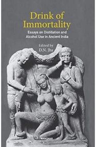Drink of Immortality: Essays on Distillation and Alcohol Use in Ancient India Essays on Distillation and Alcohol Use in Ancient India
