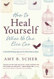 How to Heal Yourself When No One Else Can: A Total Self-Healing Approach for Mind, Body, and Spirit Approach for Mind, Body, and Spirit