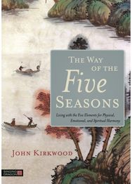 Way of the Five Seasons: Living with the Five Elements for Physical, Emotional, and Spiritual Harmony Elements for Physical, Emotional, and Spiritual Harmony