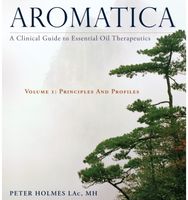 Aromatica Volume 1: A Clinical Guide to Essential Oil Therapeutics. Principles and Profiles Essential Oil Therapeutics. Principles and Profiles