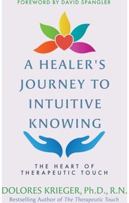Healers Journey to Intuitive Knowing: The Heart of Therapeutic Touch The Heart of Therapeutic Touch