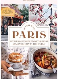 In Love with Paris: Recipes & Stories From The Most Romantic City In The World Recipes & Stories From The Most Romantic City In The World