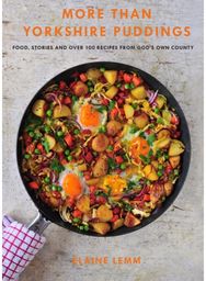 More Than Yorkshire Pudding Food, Stories And Over 100 Recipes From God's Own Country