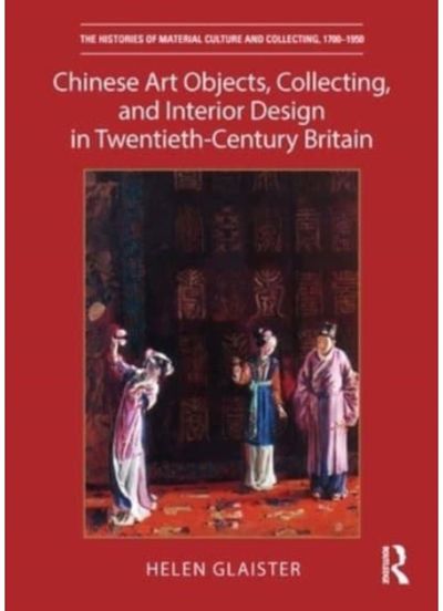 Chinese Art Objects, Collecting, and Interior Design in Twentieth-Century Britai