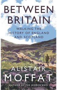 Between Britain: Walking the History of England and Scotland Walking the History of England and Scotland