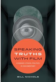 Speaking Truths with Film: Evidence, Ethics, Politics in Documentary Evidence, Ethics, Politics in Documentary
