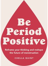 Be Period Positive: Reframe Your Thinking And Reshape The Future Of Menstruation Reframe Your Thinking And Reshape The Future Of Menstruation