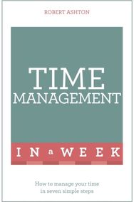 Time Management In A Week: How To Manage Your Time In Seven Simple Steps How To Manage Your Time In Seven Simple Steps