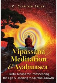 Vipassana Meditation and Ayahuasca: Skillful Means for Transcending the Ego and Opening to Spiritual Growth Transcending the Ego and Opening to Spiritual Growth