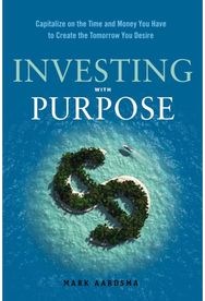Investing with Purpose: Capitalize on the Time and Money You Have to Create the Tomorrow You Desire Time and Money You Have to Create the Tomorrow You Desire