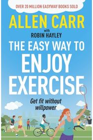 Allen Carrs Easy Way to Enjoy Exercise: Get Fit Without Willpower Get Fit Without Willpower