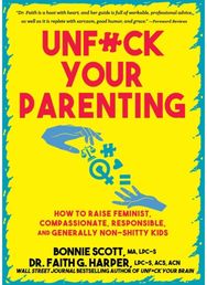 Unfuck Your Parenting: How to Raise Feminist, Compassionate, Responsible, and Generally Non-Shitty Kids Feminist, Compassionate, Responsible, and Generally Non-Shitty Kids