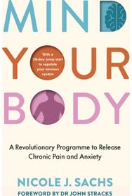 Mind Your Body: A Revolutionary Programme to Release Chronic Pain and Anxiety A Revolutionary Programme to Release Chronic Pain and Anxiety