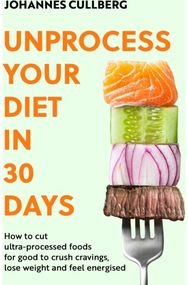 Unprocess Your Diet in 30 Days: How to cut ultra-processed foods for good to crush cravings, lose weight and feel energised ultra-processed foods for good to crush cravings, lose weight and feel energised
