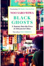 Black Ghosts: A Journey Into the Lives of Africans in China A Journey Into the Lives of Africans in China