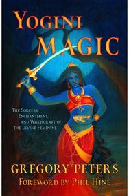 Yogini Magic: The Sorcery, Enchantment and Witchcraft of the Divine Feminine The Sorcery, Enchantment and Witchcraft of the Divine Feminine