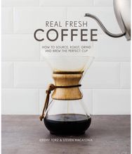 Real Fresh Coffee: How to source, roast, grind and brew the perfect cup How to source, roast, grind and brew the perfect cup