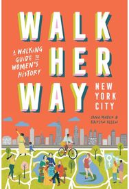 Walk Her Way New York City: A Walking Guide to Women’s History A Walking Guide to Women’s History