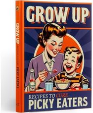Grow Up!: A Picky Eaters Recipe Gift Book A Picky Eaters Recipe Gift Book