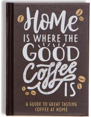 Home Is Where The Good Coffee Is: Coffee Gift Book Coffee Gift Book