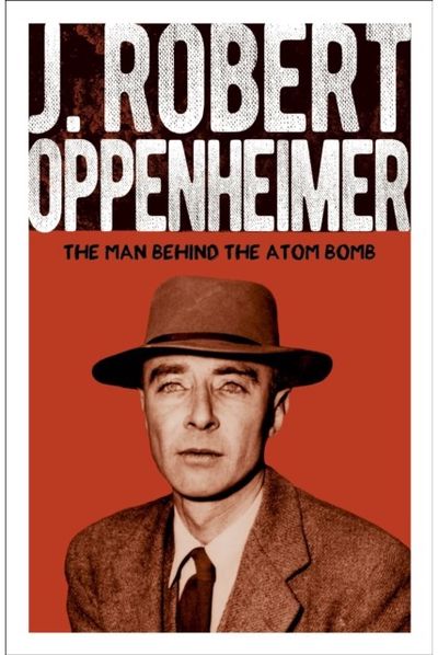 J. Robert Oppenheimer The Man Behind the