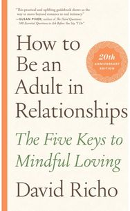 How to Be an Adult in Relationships: The Five Keys to Mindful Loving The Five Keys to Mindful Loving