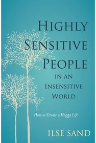 Highly Sensitive People in an Insensitive World: How to Create a Happy Life How to Create a Happy Life