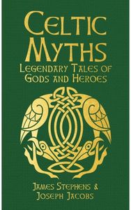 Celtic Myths: Legendary Tales of Gods and Heroes Legendary Tales of Gods and Heroes