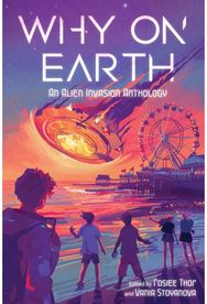 Why on Earth: An Alien Invasion Anthology An Alien Invasion Anthology