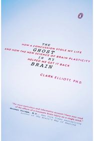 Ghost in My Brain: How a Concussion Stole My Life and How the New Science of Brain Plasticity Helped Me Get It Back Stole My Life and How the New Science of Brain Plasticity Helped Me Get It Back