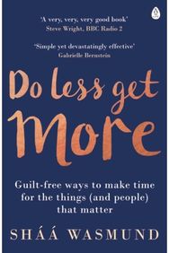 Do Less, Get More: Guilt-free Ways to Make Time for the Things (and People) that Matter Make Time for the Things (and People) that Matter
