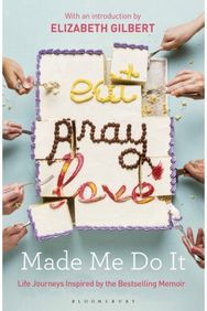 Eat Pray Love Made Me Do It: Life Journeys Inspired by the Bestselling Memoir Life Journeys Inspired by the Bestselling Memoir