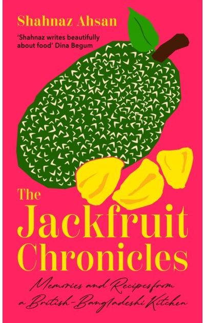 Jackfruit Chronicles Memories and Recipes from a British-Bangladeshi Kitchen