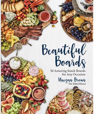 Beautiful Boards: 50 Amazing Snack Boards for Any Occasion 50 Amazing Snack Boards for Any Occasion
