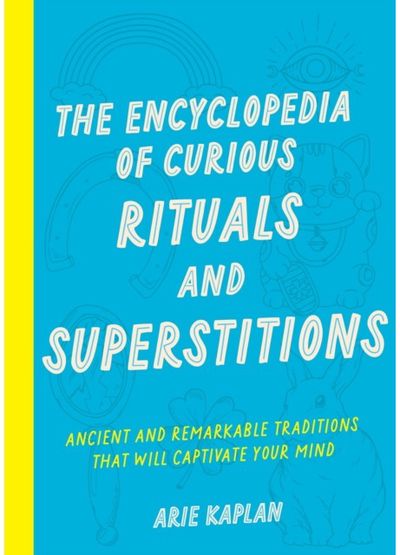 Encyclopedia of Curious Rituals and Superstitions Ancient and Remarkable Traditions That Will Captivate Your Mind