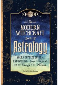 Modern Witchcraft Book of Astrology Your Complete Guide to Empowering Your Magick with the Energy of the Planets
